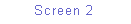 Text Box: Screen 2